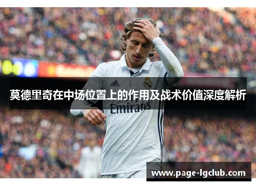 莫德里奇在中场位置上的作用及战术价值深度解析