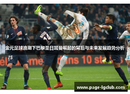 金元足球浪潮下巴黎圣日耳曼崛起的背后与未来发展趋势分析