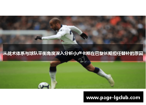 从战术体系与球队平衡角度深入分析小卢卡斯在巴黎长期担任替补的原因 从战术体系与球队平衡角度深入分析小卢卡斯在巴黎长期担任替补的原因