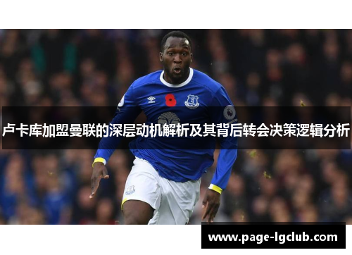 卢卡库加盟曼联的深层动机解析及其背后转会决策逻辑分析