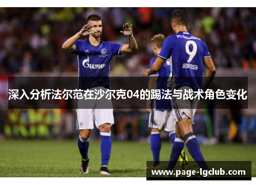 深入分析法尔范在沙尔克04的踢法与战术角色变化 深入分析法尔范在沙尔克04的踢法与战术角色变化
