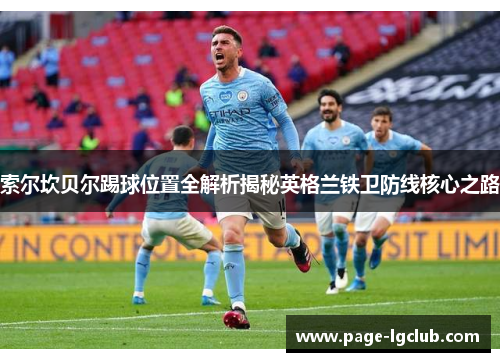 索尔坎贝尔踢球位置全解析揭秘英格兰铁卫防线核心之路 索尔坎贝尔踢球位置全解析揭秘英格兰铁卫防线核心之路