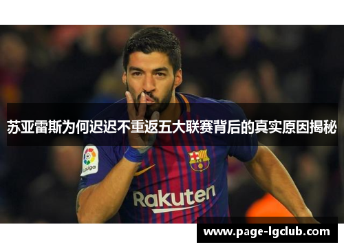 苏亚雷斯为何迟迟不重返五大联赛背后的真实原因揭秘