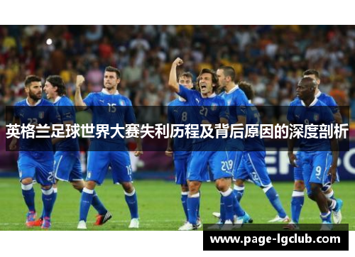 英格兰足球世界大赛失利历程及背后原因的深度剖析