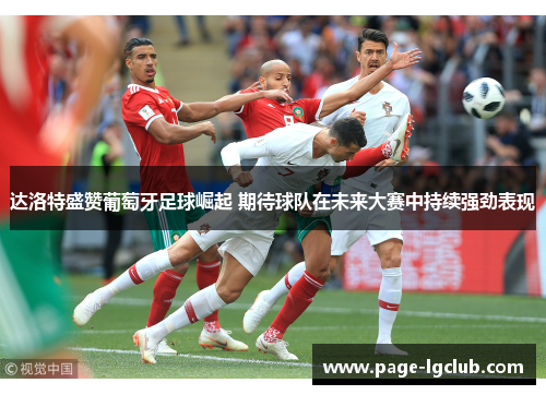 达洛特盛赞葡萄牙足球崛起 期待球队在未来大赛中持续强劲表现 达洛特盛赞葡萄牙足球崛起 期待球队在未来大赛中持续强劲表现