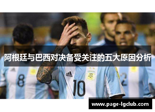 阿根廷与巴西对决备受关注的五大原因分析