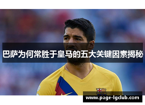 巴萨为何常胜于皇马的五大关键因素揭秘