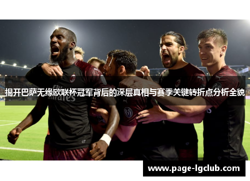 揭开巴萨无缘欧联杯冠军背后的深层真相与赛季关键转折点分析全貌