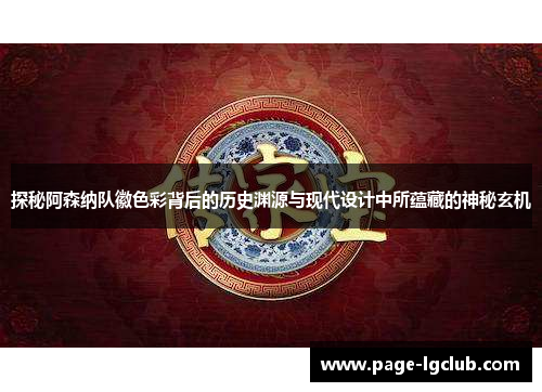 探秘阿森纳队徽色彩背后的历史渊源与现代设计中所蕴藏的神秘玄机