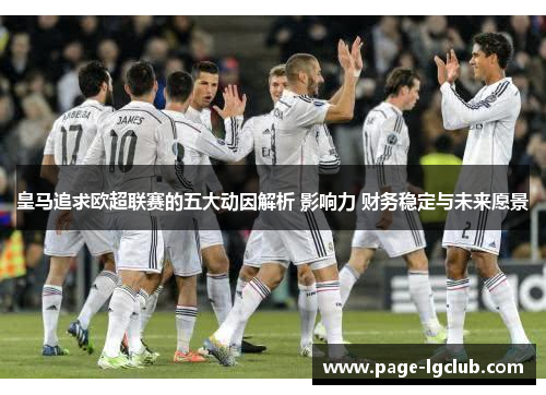 皇马追求欧超联赛的五大动因解析 影响力 财务稳定与未来愿景