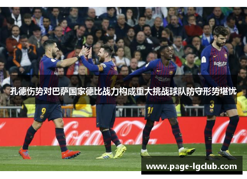 孔德伤势对巴萨国家德比战力构成重大挑战球队防守形势堪忧