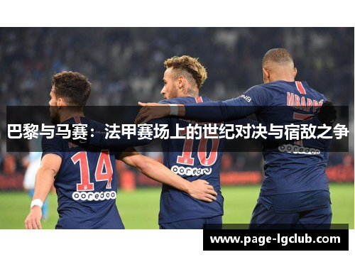 巴黎与马赛：法甲赛场上的世纪对决与宿敌之争