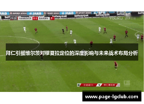 拜仁引援维尔茨对穆夏拉定位的深度影响与未来战术布局分析