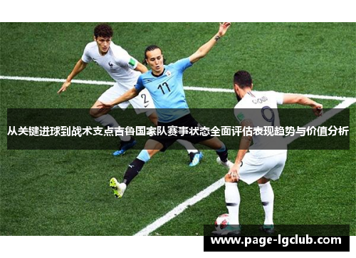 从关键进球到战术支点吉鲁国家队赛事状态全面评估表现趋势与价值分析