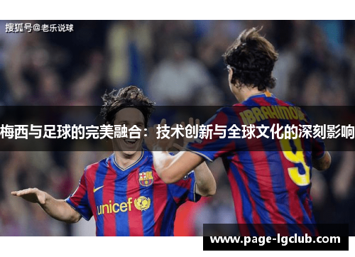 梅西与足球的完美融合：技术创新与全球文化的深刻影响