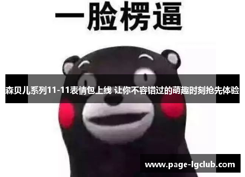 森贝儿系列11-11表情包上线 让你不容错过的萌趣时刻抢先体验 森贝儿系列11-11表情包上线 让你不容错过的萌趣时刻抢先体验