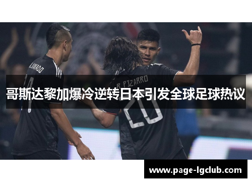 哥斯达黎加爆冷逆转日本引发全球足球热议 哥斯达黎加爆冷逆转日本引发全球足球热议