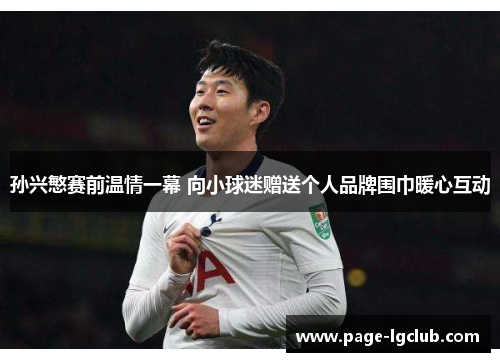 孙兴慜赛前温情一幕 向小球迷赠送个人品牌围巾暖心互动