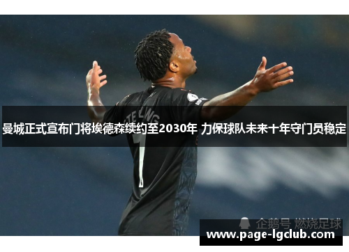 曼城正式宣布门将埃德森续约至2030年 力保球队未来十年守门员稳定