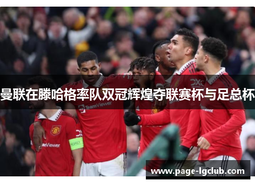 曼联在滕哈格率队双冠辉煌夺联赛杯与足总杯 曼联在滕哈格率队双冠辉煌夺联赛杯与足总杯