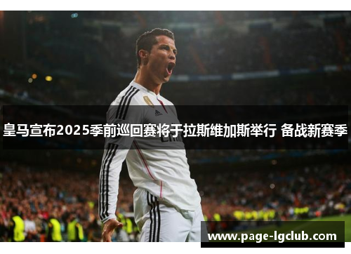 皇马宣布2025季前巡回赛将于拉斯维加斯举行 备战新赛季 皇马宣布2025季前巡回赛将于拉斯维加斯举行 备战新赛季