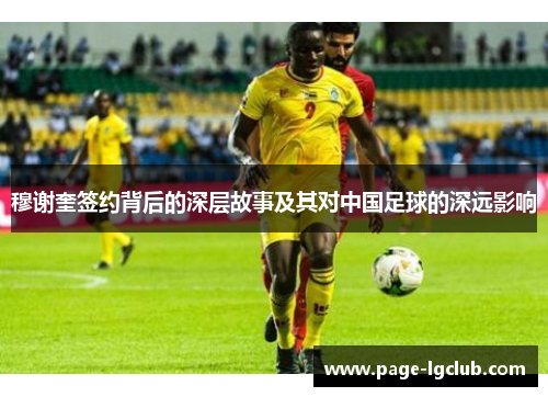 穆谢奎签约背后的深层故事及其对中国足球的深远影响 穆谢奎签约背后的深层故事及其对中国足球的深远影响