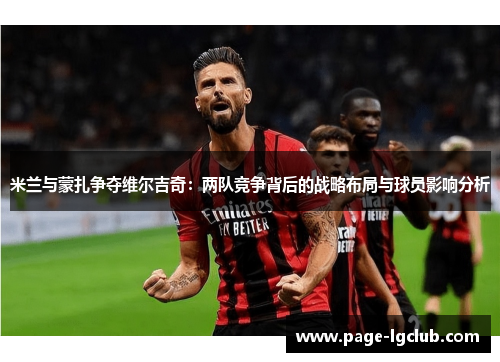 米兰与蒙扎争夺维尔吉奇：两队竞争背后的战略布局与球员影响分析