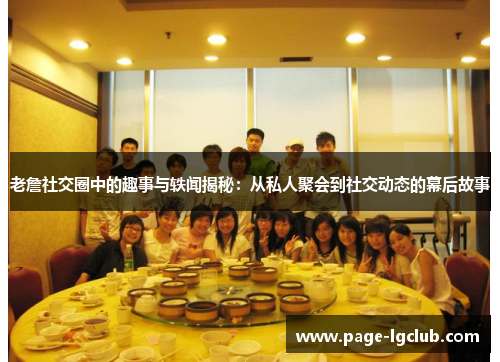老詹社交圈中的趣事与轶闻揭秘：从私人聚会到社交动态的幕后故事