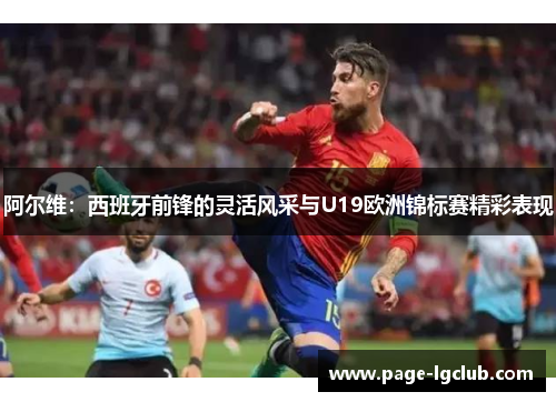 阿尔维：西班牙前锋的灵活风采与U19欧洲锦标赛精彩表现