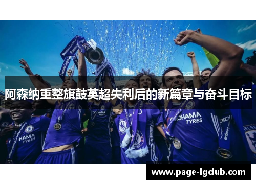 阿森纳重整旗鼓英超失利后的新篇章与奋斗目标