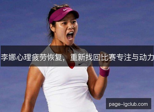 李娜心理疲劳恢复，重新找回比赛专注与动力